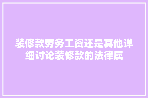 装修款劳务工资还是其他详细讨论装修款的法律属