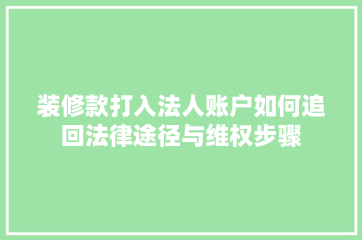 装修款打入法人账户如何追回法律途径与维权步骤