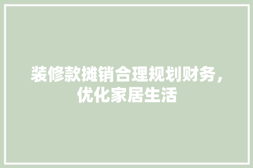 装修款摊销合理规划财务，优化家居生活