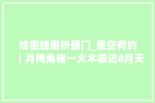 哈密蜂巢折叠门_星空有约｜月掩角宿一火木极近8月天宇好戏连台