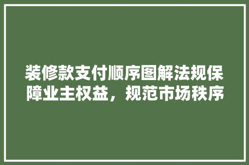 装修款支付顺序图解法规保障业主权益，规范市场秩序