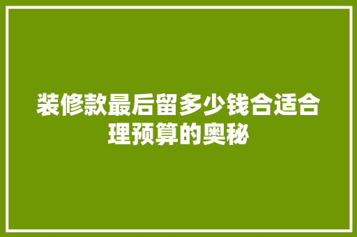 装修款最后留多少钱合适合理预算的奥秘