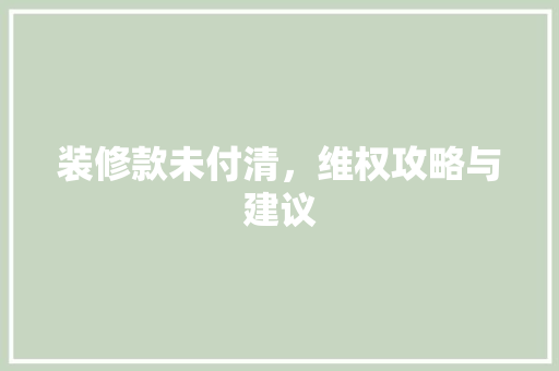 装修款未付清，维权攻略与建议