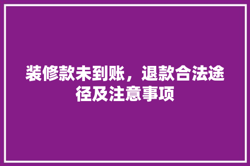 装修款未到账，退款合法途径及注意事项