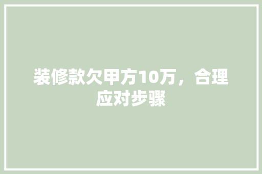 装修款欠甲方10万，合理应对步骤