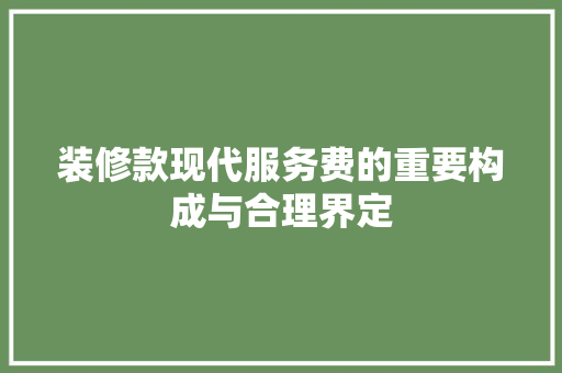 装修款现代服务费的重要构成与合理界定