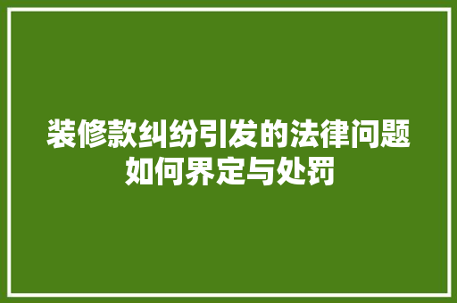 装修款纠纷引发的法律问题如何界定与处罚