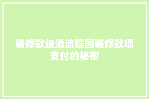 装修款结清流程图装修款项支付的秘密