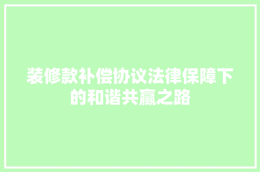 装修款补偿协议法律保障下的和谐共赢之路