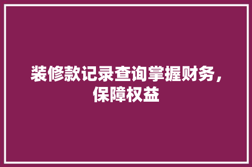 装修款记录查询掌握财务，保障权益