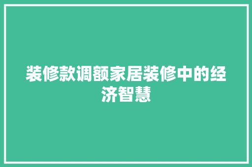 装修款调额家居装修中的经济智慧