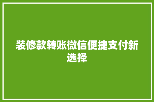 装修款转账微信便捷支付新选择