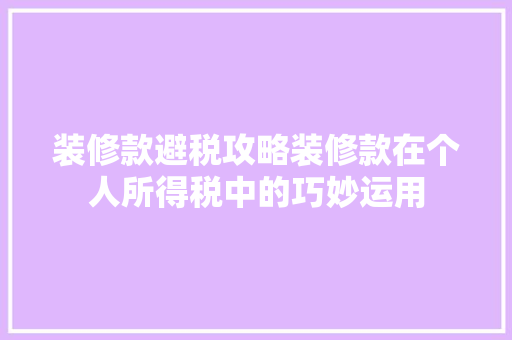 装修款避税攻略装修款在个人所得税中的巧妙运用