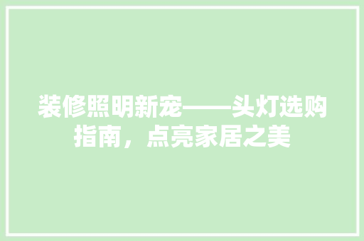 装修照明新宠——头灯选购指南，点亮家居之美