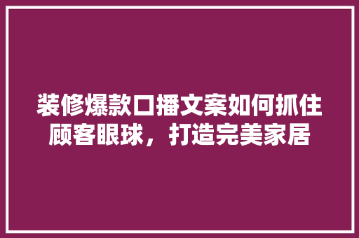 装修爆款口播文案如何抓住顾客眼球，打造完美家居