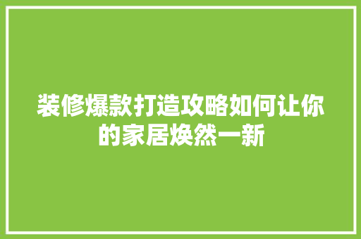 装修爆款打造攻略如何让你的家居焕然一新