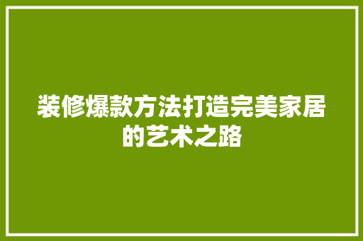 装修爆款方法打造完美家居的艺术之路