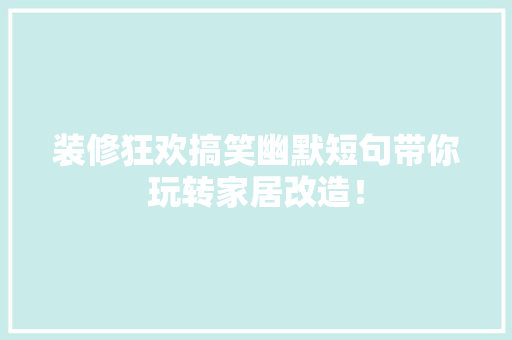 装修狂欢搞笑幽默短句带你玩转家居改造！