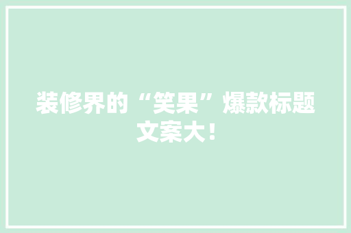 装修界的“笑果”爆款标题文案大！