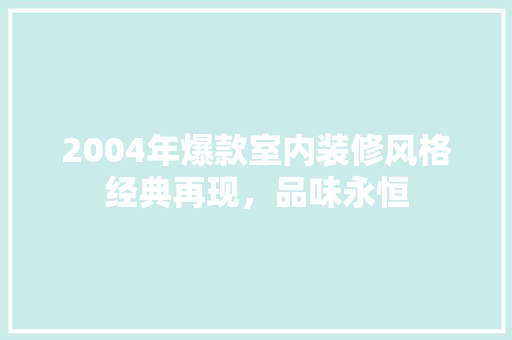 2004年爆款室内装修风格经典再现，品味永恒