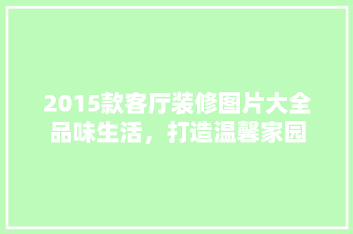 2015款客厅装修图片大全品味生活，打造温馨家园