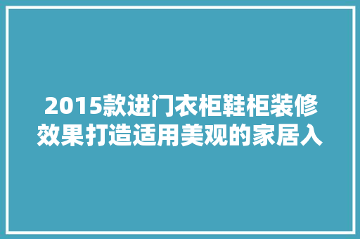 2015款进门衣柜鞋柜装修效果打造适用美观的家居入口