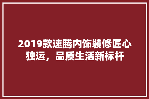 2019款速腾内饰装修匠心独运，品质生活新标杆