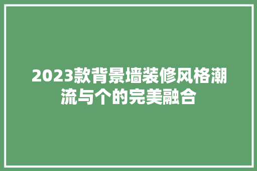 2023款背景墙装修风格潮流与个的完美融合