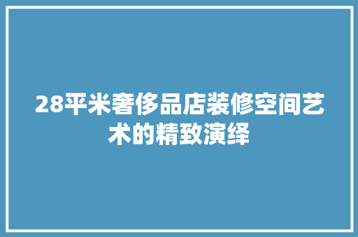 28平米奢侈品店装修空间艺术的精致演绎