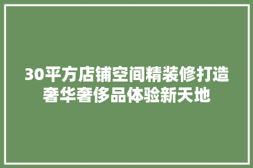 30平方店铺空间精装修打造奢华奢侈品体验新天地