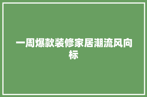 一周爆款装修家居潮流风向标