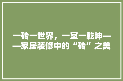 一砖一世界，一室一乾坤——家居装修中的“砖”之美