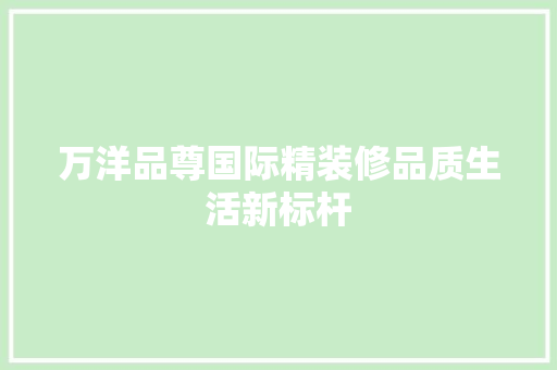 万洋品尊国际精装修品质生活新标杆