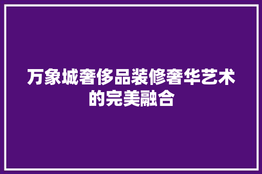 万象城奢侈品装修奢华艺术的完美融合