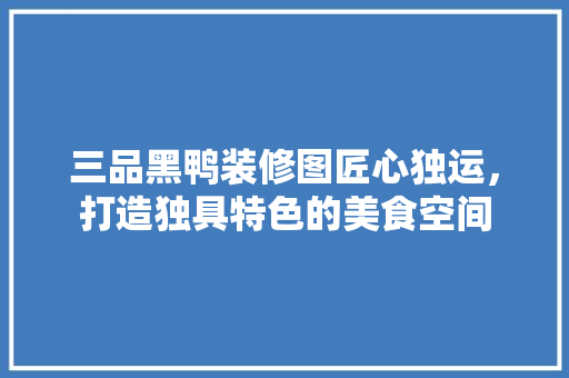 三品黑鸭装修图匠心独运，打造独具特色的美食空间