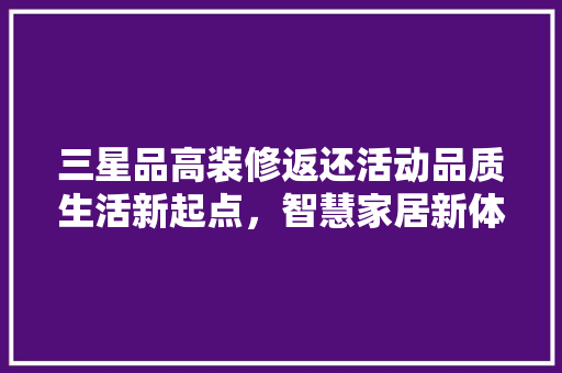 三星品高装修返还活动品质生活新起点，智慧家居新体验