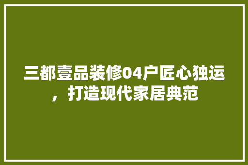 三都壹品装修04户匠心独运，打造现代家居典范