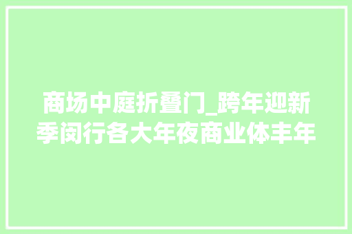 商场中庭折叠门_跨年迎新季闵行各大年夜商业体丰年夜促销冲↗