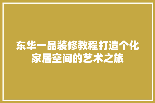 东华一品装修教程打造个化家居空间的艺术之旅