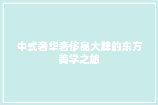 中式奢华奢侈品大牌的东方美学之旅