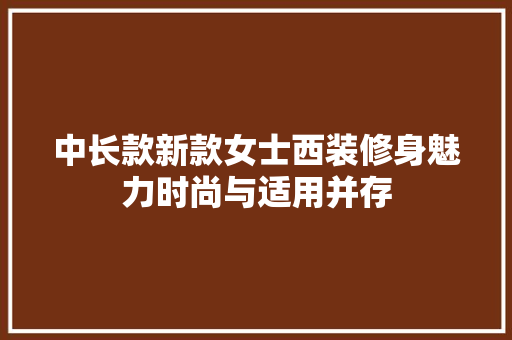 中长款新款女士西装修身魅力时尚与适用并存