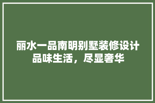 丽水一品南明别墅装修设计品味生活，尽显奢华