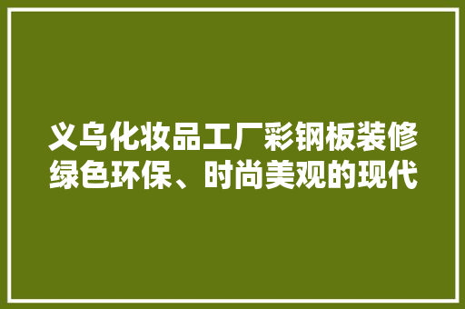 义乌化妆品工厂彩钢板装修绿色环保、时尚美观的现代化选择