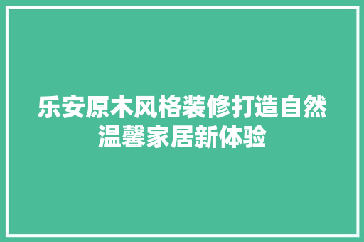 乐安原木风格装修打造自然温馨家居新体验