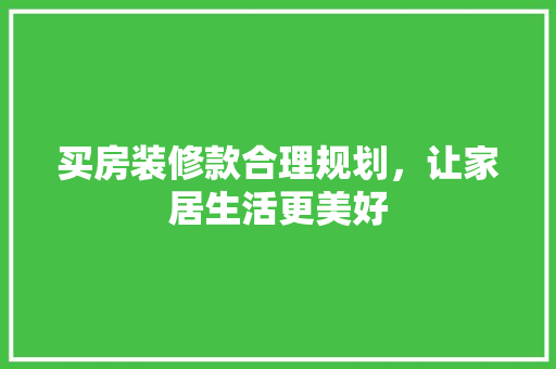 买房装修款合理规划，让家居生活更美好