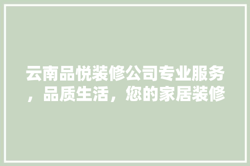 云南品悦装修公司专业服务，品质生活，您的家居装修首选
