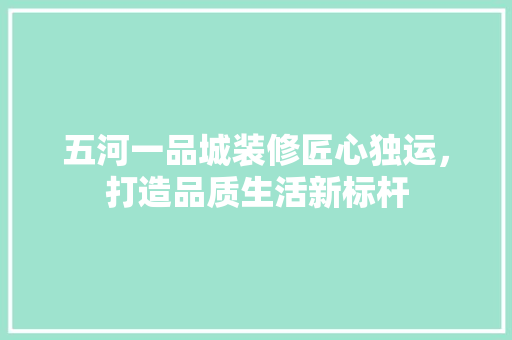 五河一品城装修匠心独运，打造品质生活新标杆