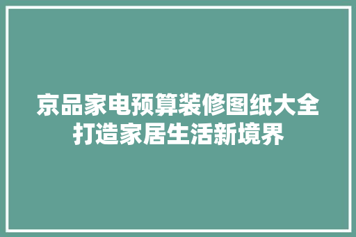 京品家电预算装修图纸大全打造家居生活新境界