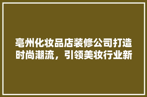 亳州化妆品店装修公司打造时尚潮流，引领美妆行业新风尚
