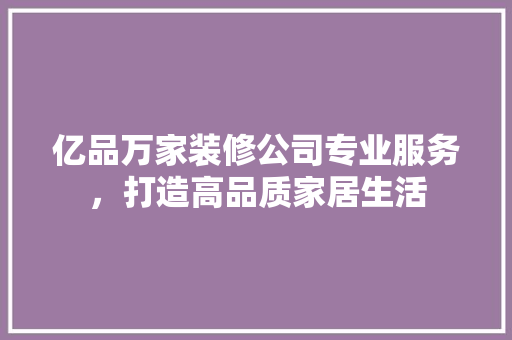 亿品万家装修公司专业服务，打造高品质家居生活